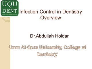 Infection Control in DentistryOverview Dr.AbdullahHoldar Umm Al-Qura University, College of Dentistry 
