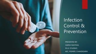 Infection
Control &
Prevention
PRESENTED BY:
HARSH RASTOGI,
Ph.D. STUDENT,
AEC, PGIMER, CHANDIGARH
 