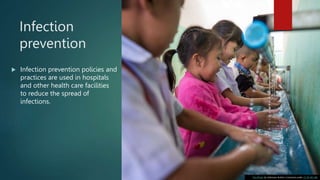 Infection
prevention
 Infection prevention policies and
practices are used in hospitals
and other health care facilities
to reduce the spread of
infections.
This Photo by Unknown Author is licensed under CC BY-NC-ND
 