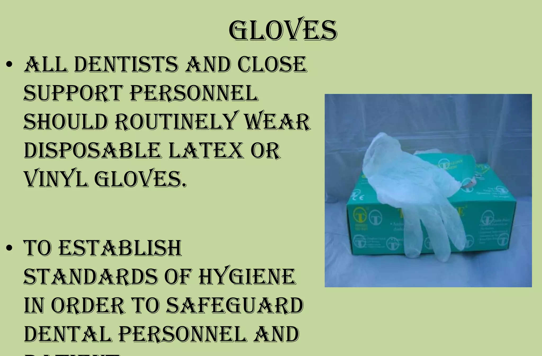 Gloves
• All dentists and close
support personnel
should routinely wear
disposable latex or
vinyl gloves.
• to establish
standards of hygiene
in order to safeguard
dental personnel and
 