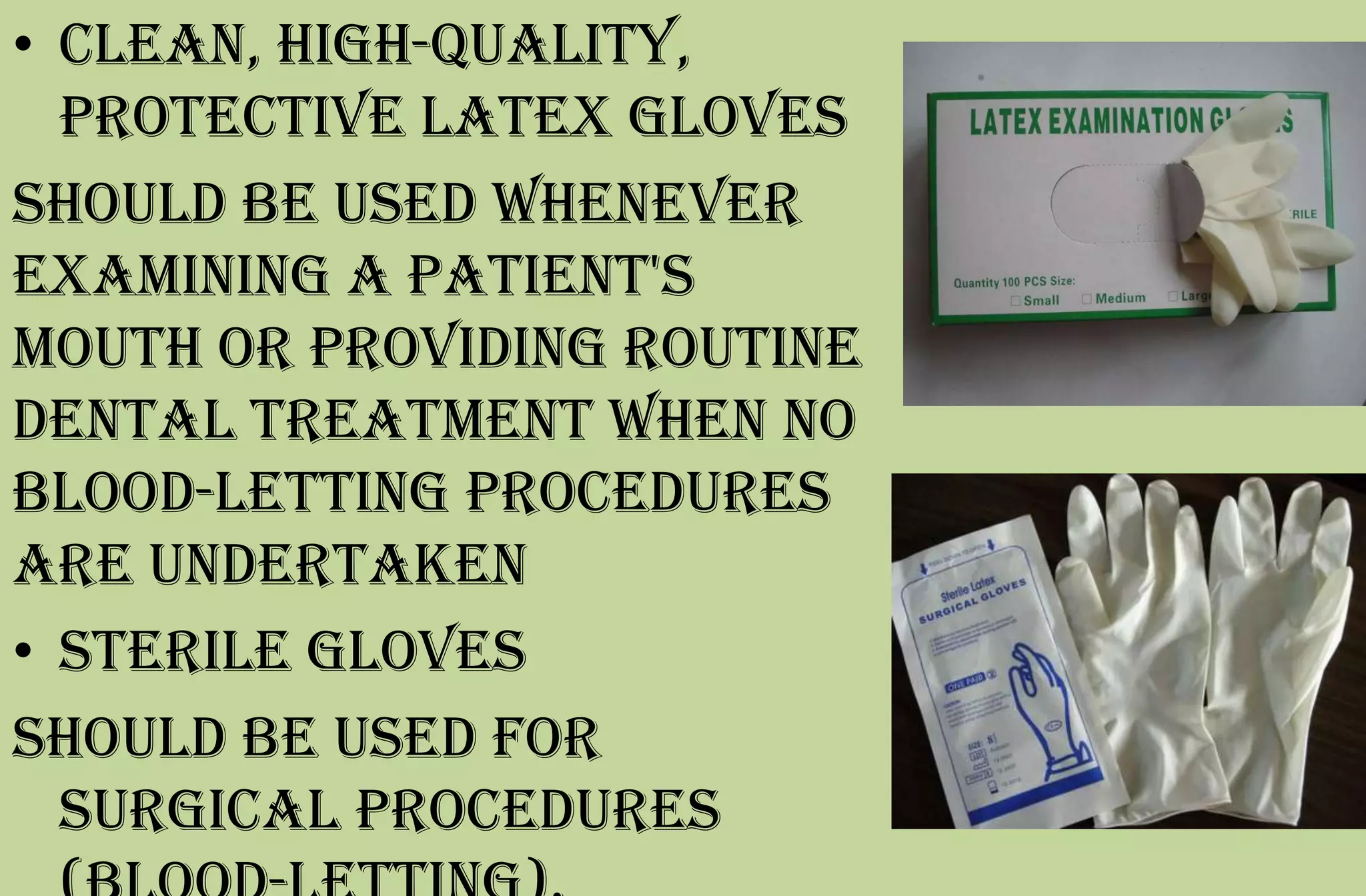 • clean, high-quality,
protective latex gloves
should be used whenever
examining a patient's
mouth or providing routine
dental treatment when no
blood-letting procedures
are undertaken
• sterile gloves
should be used for
surgical procedures
 