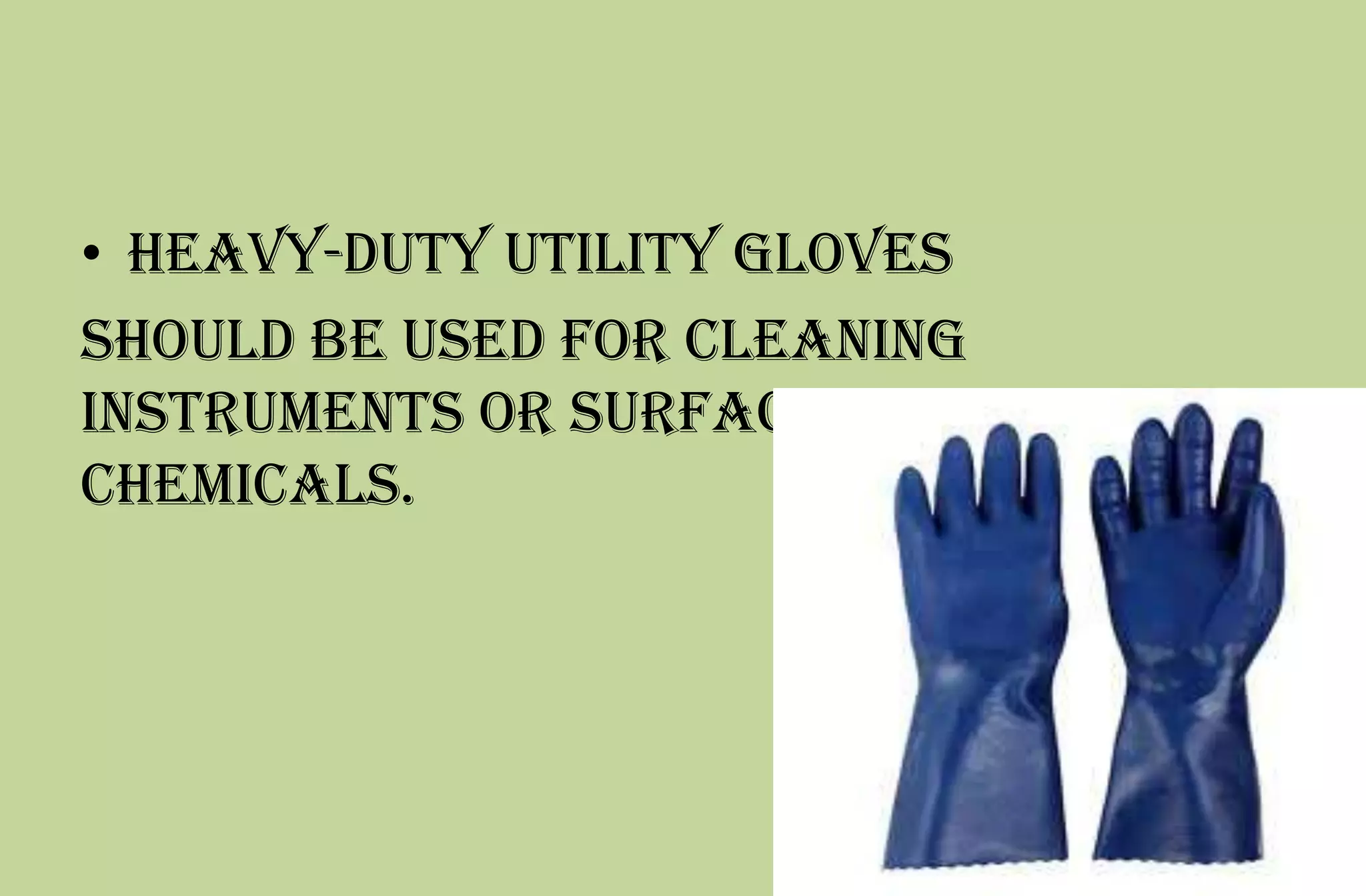 • heavy-duty utility gloves
should be used for cleaning
instruments or surfaces or handling
chemicals.
 