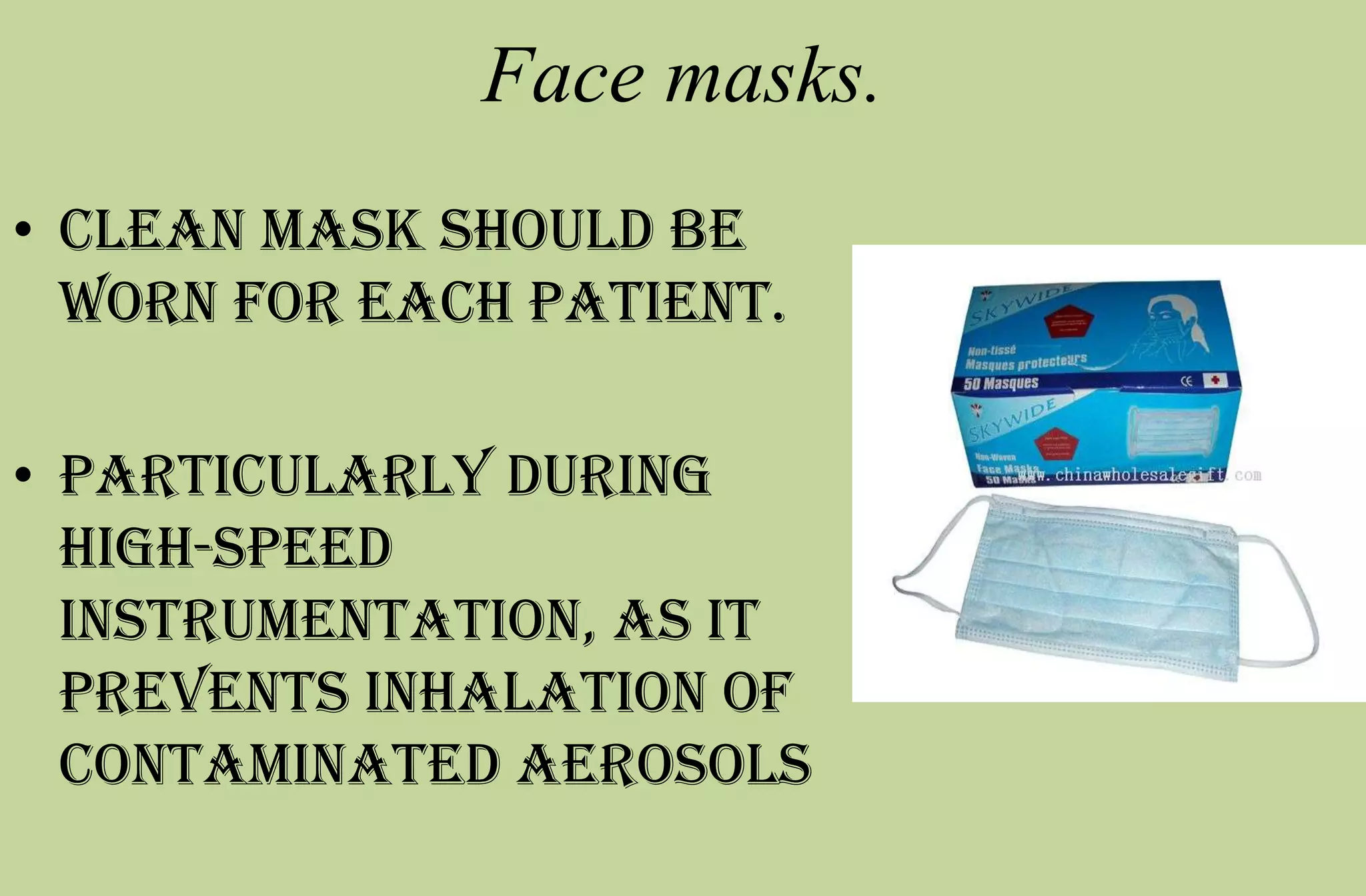 Face masks.
• clean mask should be
worn for each patient.
• particularly during
high-speed
instrumentation, as it
prevents inhalation of
contaminated aerosols
 