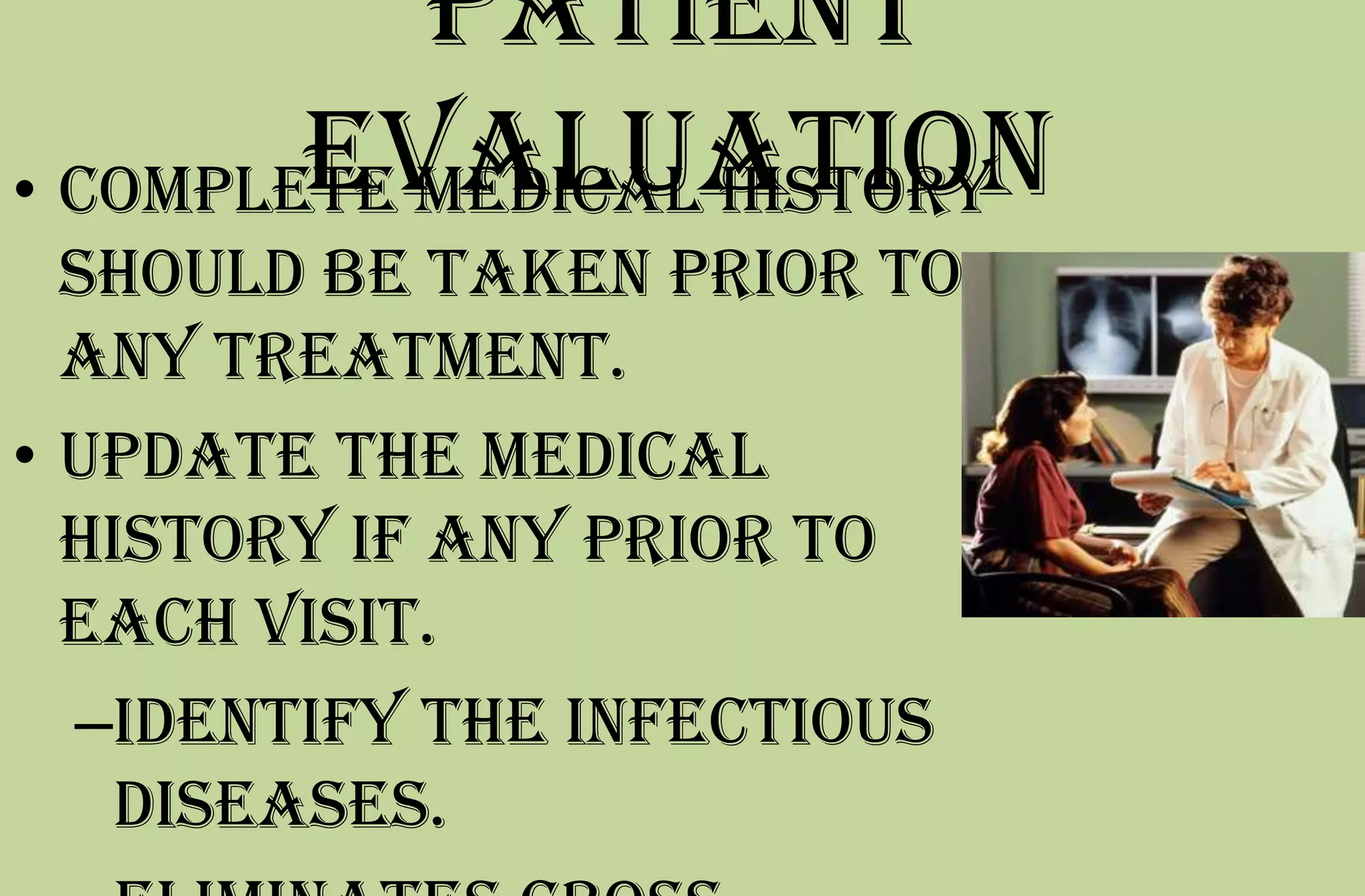 Patient
evaluation• Complete medical history
should be taken prior to
any treatment.
• Update the medical
history if any prior to
each visit.
–Identify the infectious
diseases.
 