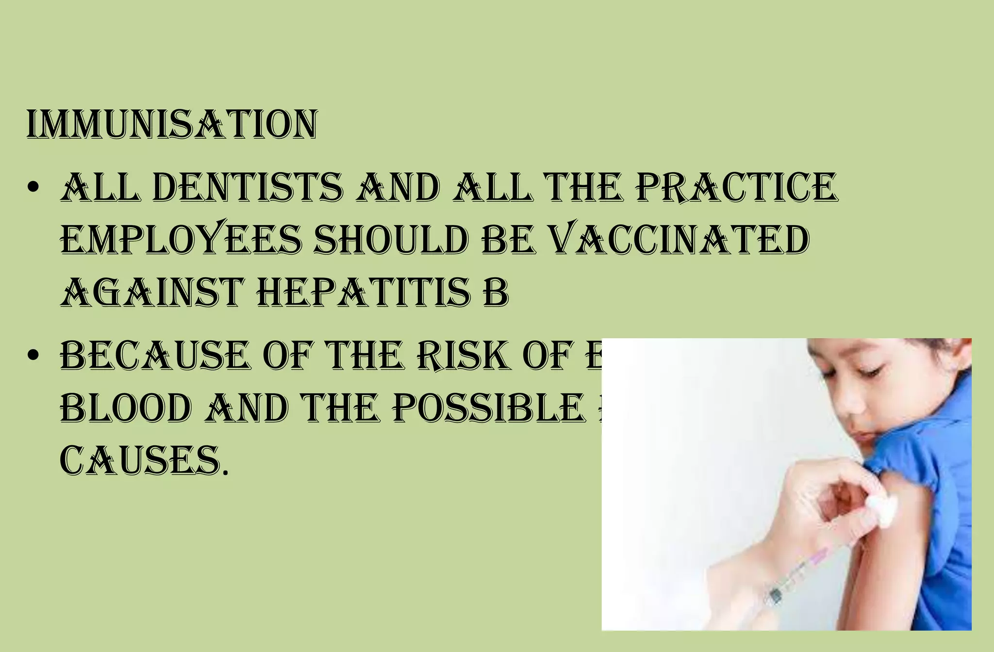 Immunisation
• All dentists and all the practice
employees should be vaccinated
against hepatitis B
• because of the risk of exposure to
blood and the possible risks it
causes.
 