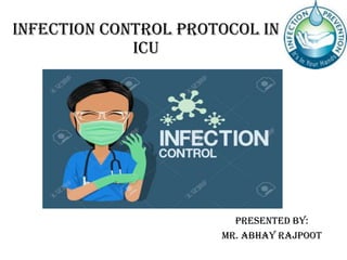 INFECTION CONTROL PROTOCOL IN
ICU
PRESENTED BY:
MR. ABHAY RAJPOOT
 