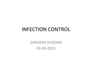 INFECTION CONTROL
SHEHZAD HUSSAIN
04-03-2015
 