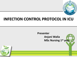 INFECTION CONTROL PROTOCOL IN ICU
Presenter
Anjani Walia
MSc Nursing 1st year
 
