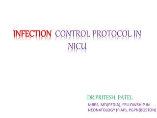 INFECTION CONTROL PROTOCOL IN
NICU
DR.PRITESH PATEL
MBBS, MD(PEDIA), FELLOWSHIP IN
NEONATOLOGY (FIAP), PGPN(BOSTON)
 