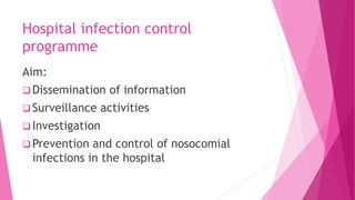 Hospital infection control
programme
Aim:
 Dissemination of information
 Surveillance activities
 Investigation
 Prevention and control of nosocomial
infections in the hospital
 