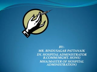 BY:-
MR. BINDUSAGAR PATTANAIK
DY. HOSPITAL ADMINISTRATOR
B.COMM(MGMT. HONS)
MHA(MASTER OF HOSPITAL
ADMINISTRATION)
 
