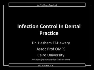 ELHAWARYELHAWARY
Infection ControlInfection Control
Infection Control In DentalInfection Control In Dental
PracticePractice
Dr. Hesham El-HawaryDr. Hesham El-Hawary
Assoc Prof OMFSAssoc Prof OMFS
Cairo UniversityCairo University
hesham@elhawarydentalclinic.comhesham@elhawarydentalclinic.com
 