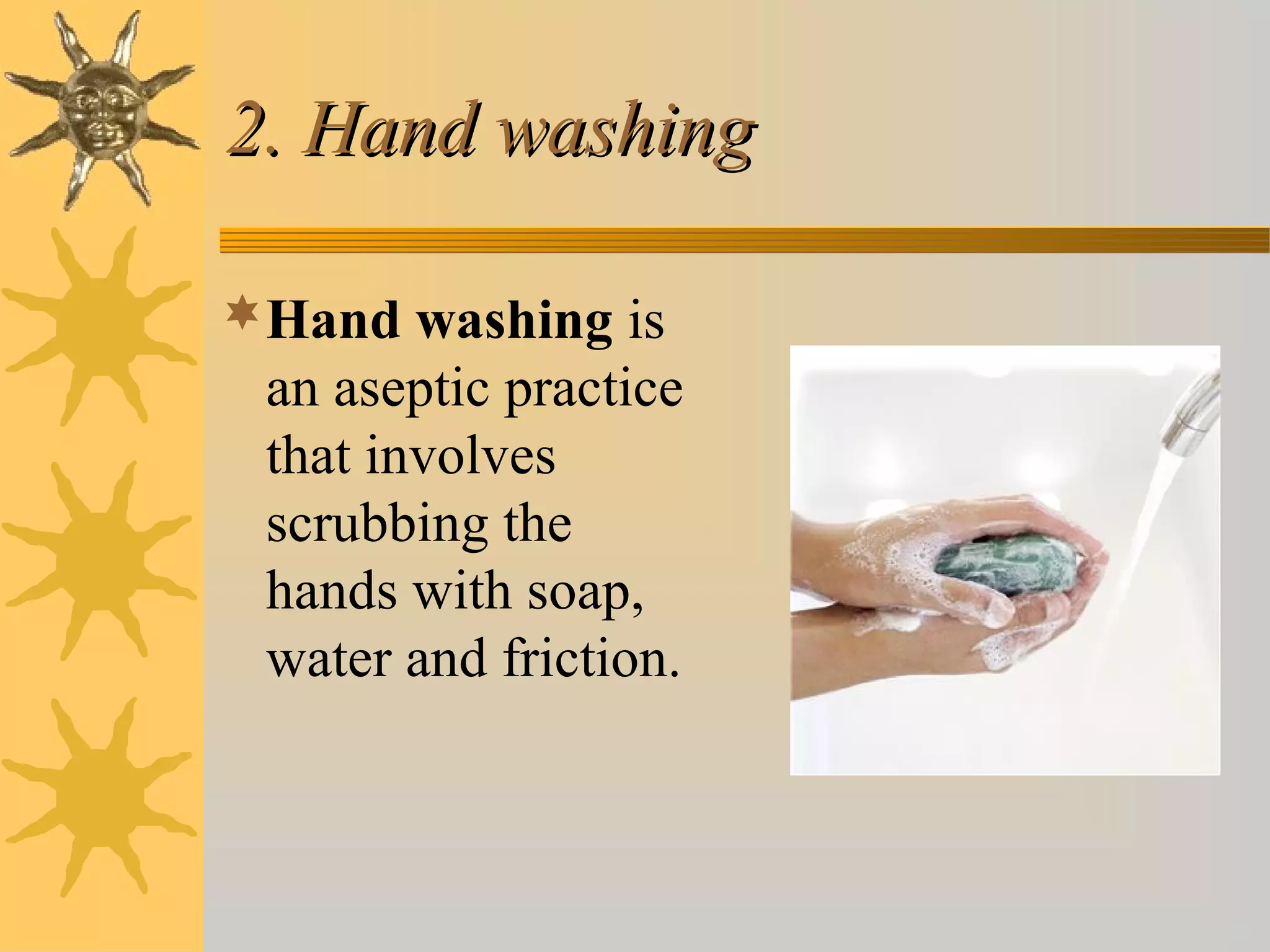 2. Hand washing2. Hand washing
Hand washing is
an aseptic practice
that involves
scrubbing the
hands with soap,
water and friction.
 