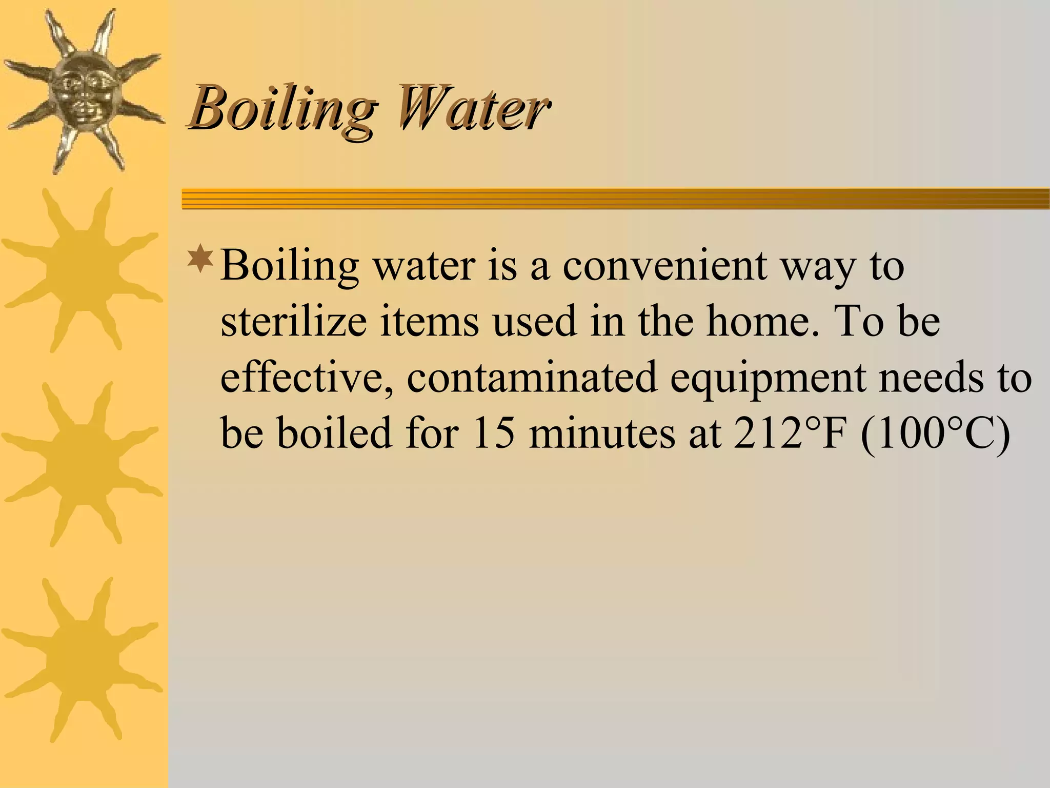 Boiling WaterBoiling Water
Boiling water is a convenient way to
sterilize items used in the home. To be
effective, contaminated equipment needs to
be boiled for 15 minutes at 212°F (100°C)
 