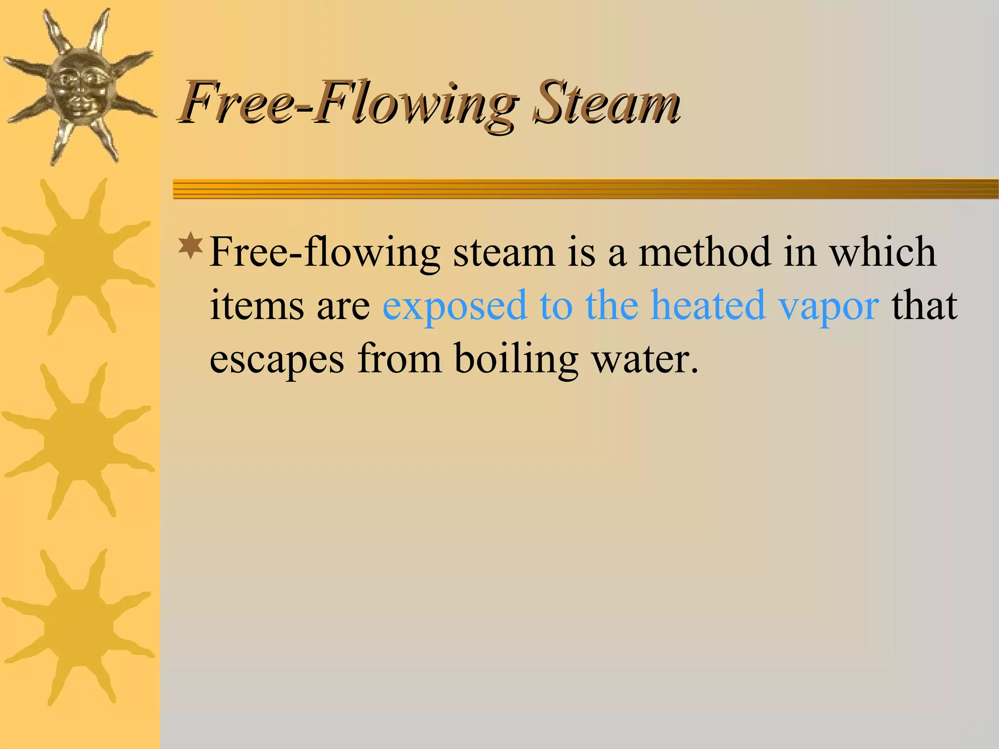 Free-Flowing SteamFree-Flowing Steam
Free-flowing steam is a method in which
items are exposed to the heated vapor that
escapes from boiling water.
 
