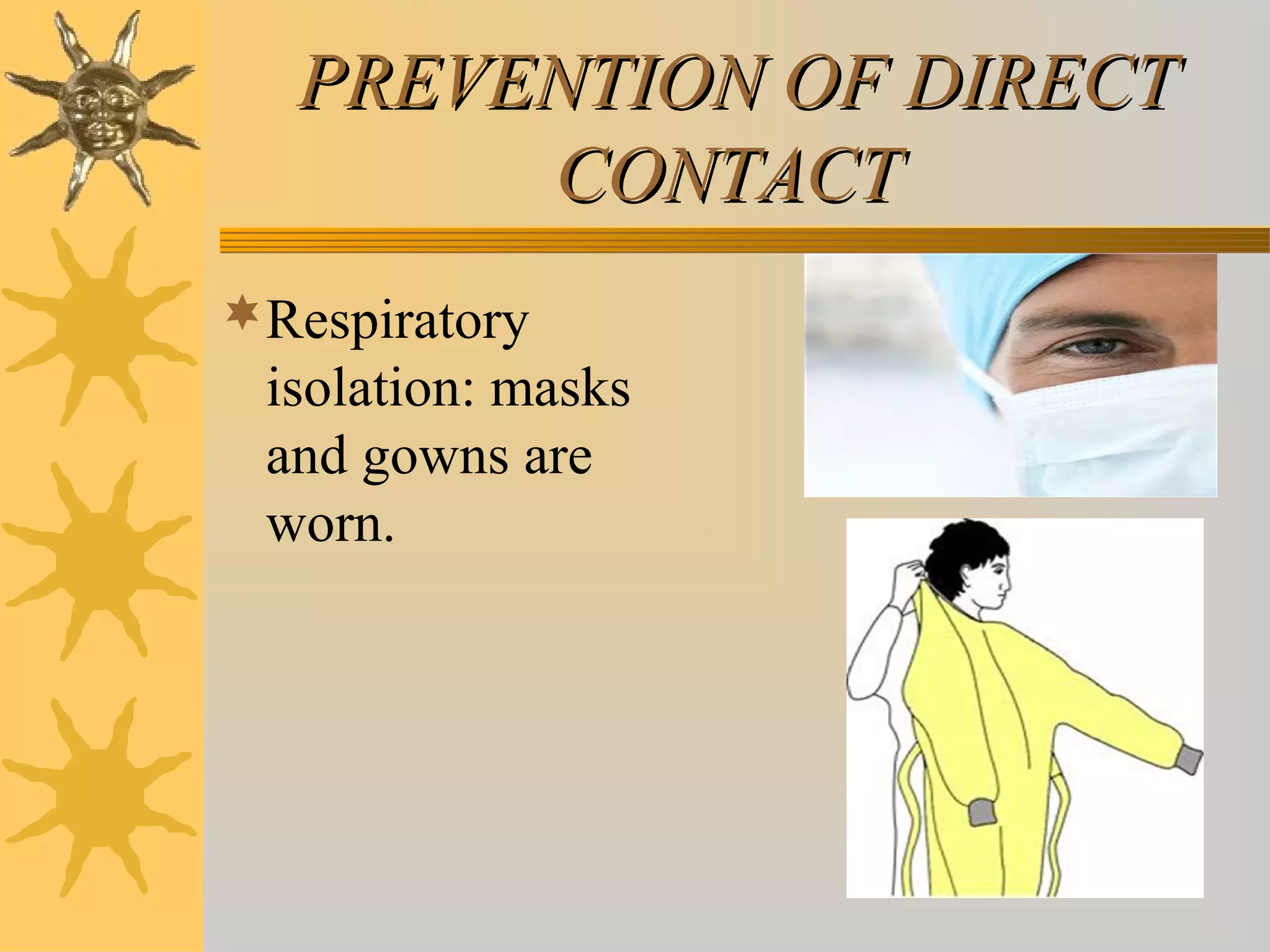 PREVENTION OF DIRECTPREVENTION OF DIRECT
CONTACTCONTACT
Respiratory
isolation: masks
and gowns are
worn.
 