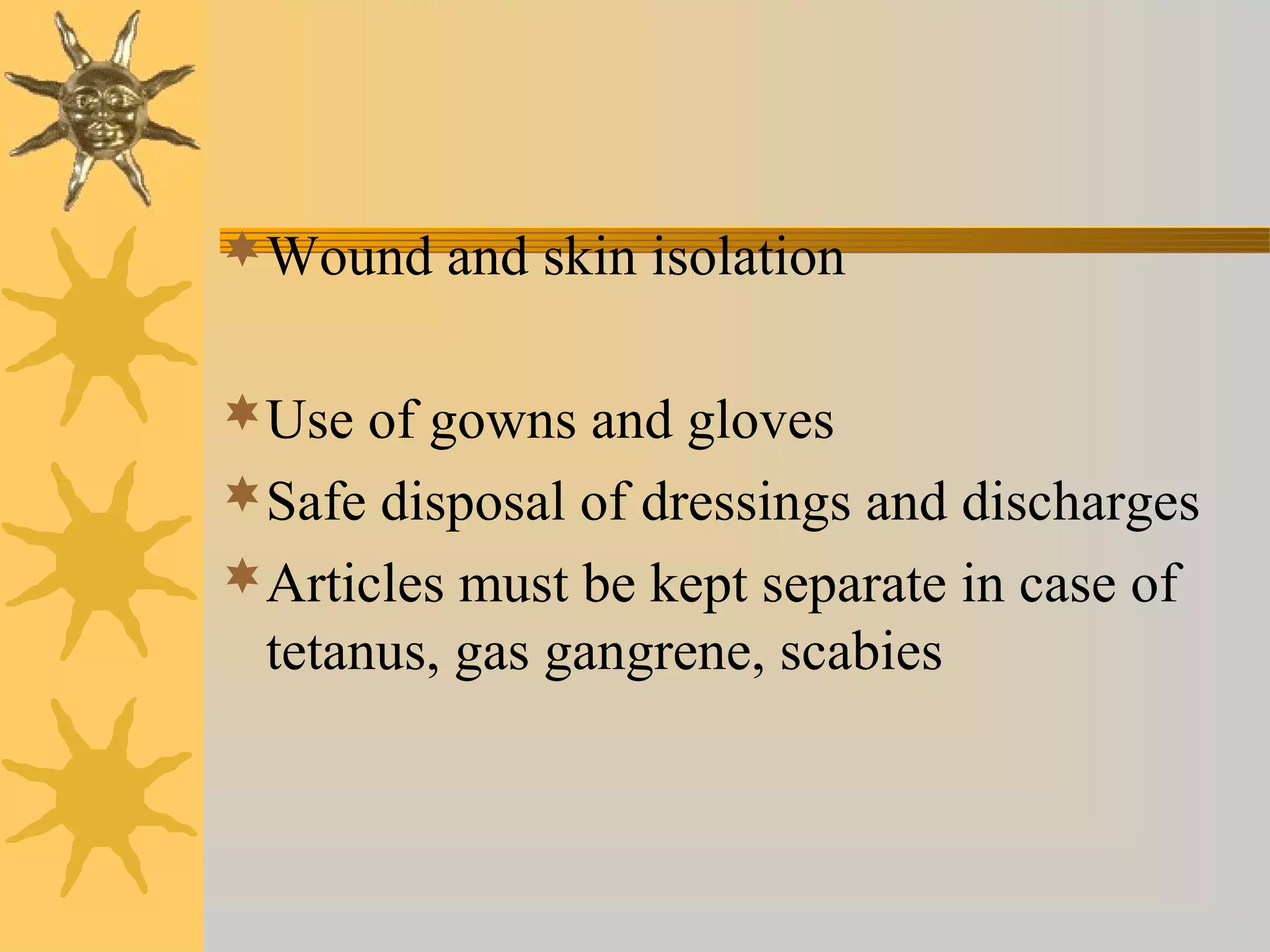 Wound and skin isolation
Use of gowns and gloves
Safe disposal of dressings and discharges
Articles must be kept separate in case of
tetanus, gas gangrene, scabies
 