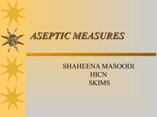 ASEPTIC MEASURESASEPTIC MEASURES
SHAHEENA MASOODI
HICN
SKIMS
 