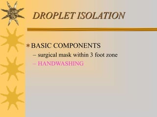 DROPLET ISOLATION
BASIC COMPONENTS
– surgical mask within 3 foot zone
– HANDWASHING
 