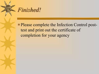 Finished!
Please complete the Infection Control post-
test and print out the certificate of
completion for your agency
 