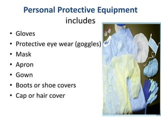 Personal Protective Equipment
includes
• Gloves
• Protective eye wear (goggles)
• Mask
• Apron
• Gown
• Boots or shoe covers
• Cap or hair cover
 