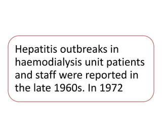 Hepatitis outbreaks in
haemodialysis unit patients
and staff were reported in
the late 1960s. In 1972
 