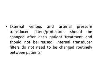 • External venous and arterial pressure
transducer filters/protectors should be
changed after each patient treatment and
should not be reused. Internal transducer
filters do not need to be changed routinely
between patients.
 