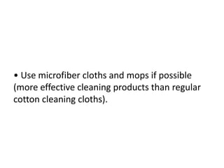 • Use microfiber cloths and mops if possible
(more effective cleaning products than regular
cotton cleaning cloths).
 