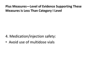 Plus Measures—Level of Evidence Supporting These
Measures is Less Than Category I Level
4. Medication/injection safety:
• Avoid use of multidose vials
 