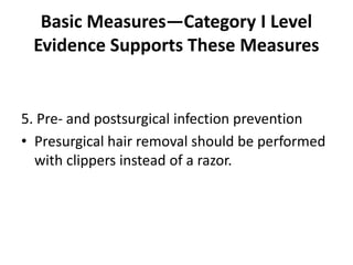 Basic Measures—Category I Level
Evidence Supports These Measures
5. Pre- and postsurgical infection prevention
• Presurgical hair removal should be performed
with clippers instead of a razor.
 