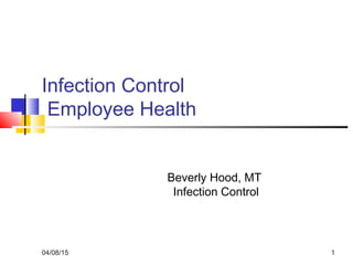 Infection Control
Employee Health
Beverly Hood, MT
Infection Control
04/08/15 1
 