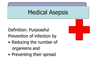 Medical Asepsis
Definition: Purposeful
Prevention of infection by
• Reducing the number of
organisms and
• Preventing their spread
 