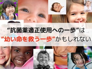 “抗菌薬適正使用への一歩”は 
“幼い命を救う一歩”かもしれない
 