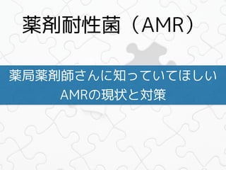 薬剤耐性菌（AMR）
薬局薬剤師さんに知っていてほしい 
AMRの現状と対策
 