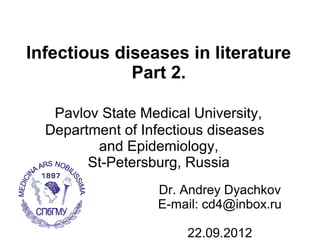 Infectious diseases in literature
             Part 2.

   Pavlov State Medical University,
  Department of Infectious diseases
         and Epidemiology,
        St-Petersburg, Russia
                   Dr. Andrey Dyachkov
                   E-mail: cd4@inbox.ru

                       22.09.2012
 