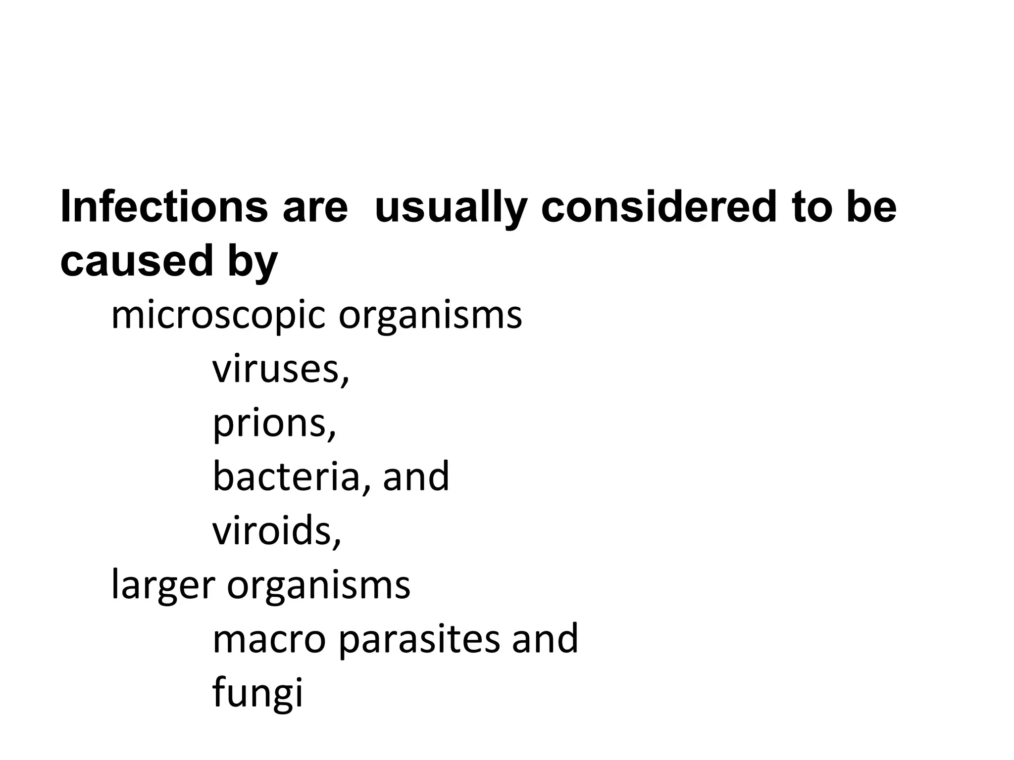 Infections are usually considered to be
caused by
microscopic organisms
viruses,
prions,
bacteria, and
viroids,
larger organisms
macro parasites and
fungi
 