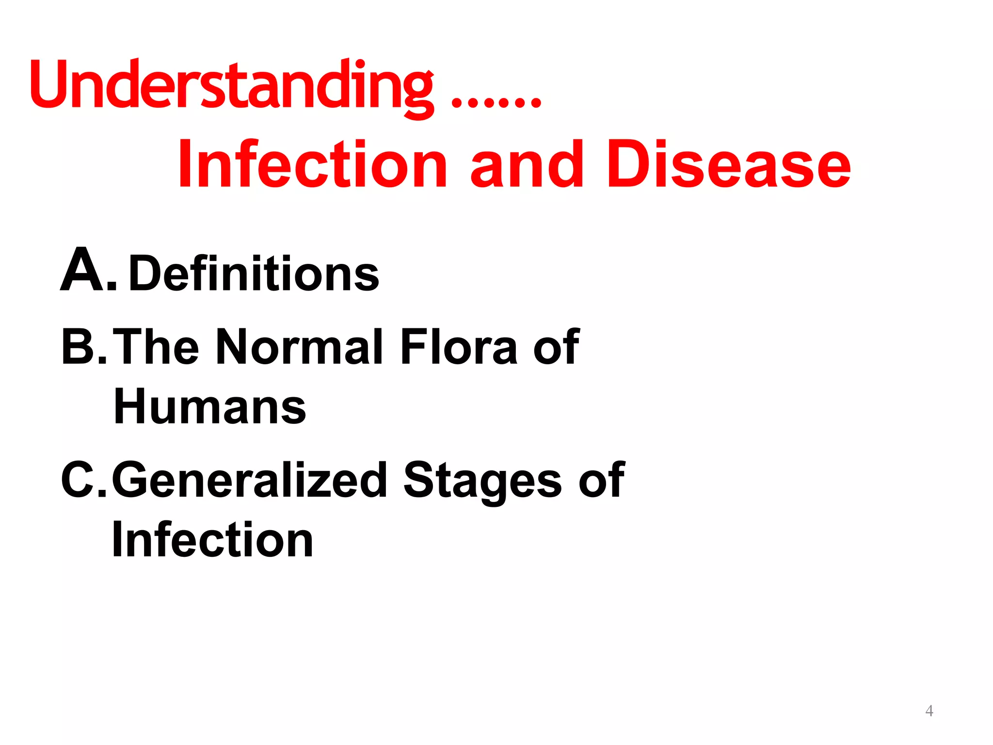 4
Understanding ……
Infection and Disease
A.Definitions
B.The Normal Flora of
Humans
C.Generalized Stages of
Infection
 
