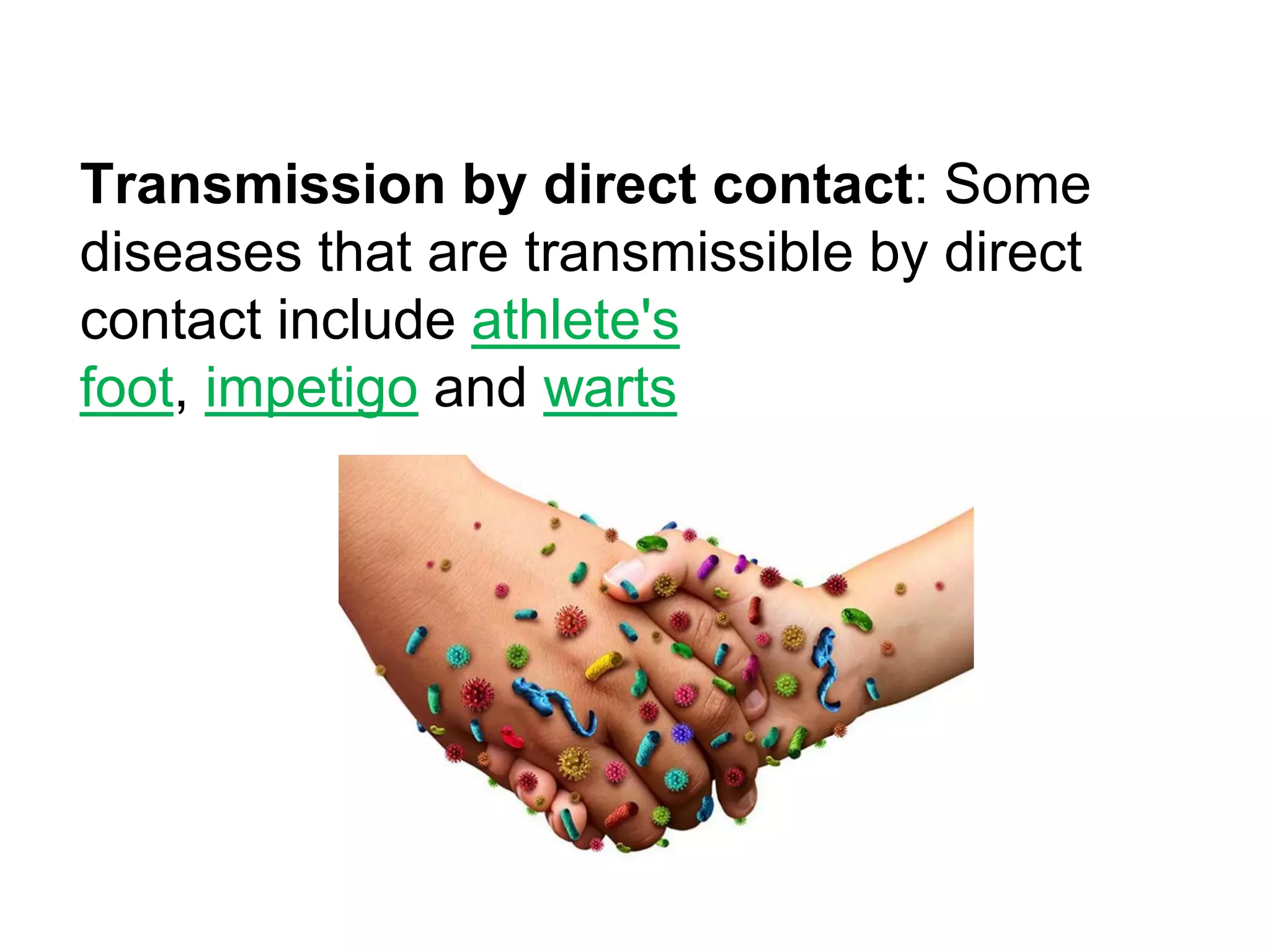 Transmission by direct contact: Some
diseases that are transmissible by direct
contact include athlete's
foot, impetigo and warts
 