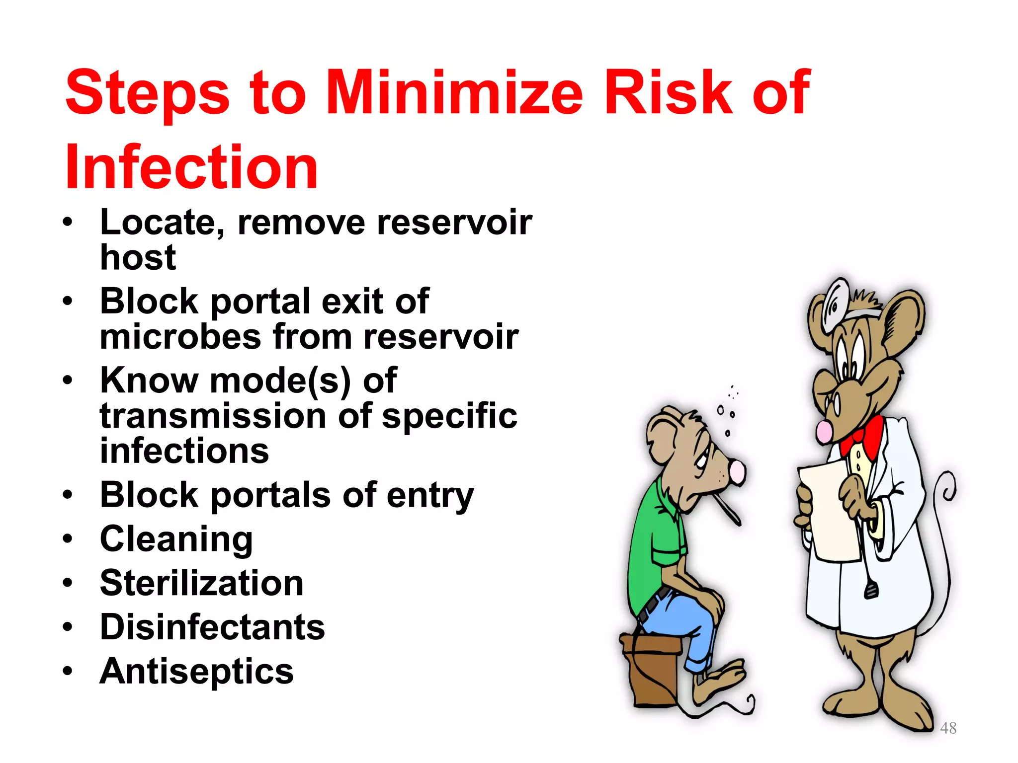 Steps to Minimize Risk of
Infection
• Locate, remove reservoir
host
• Block portal exit of
microbes from reservoir
• Know mode(s) of
transmission of specific
infections
• Block portals of entry
• Cleaning
• Sterilization
• Disinfectants
• Antiseptics
48
 