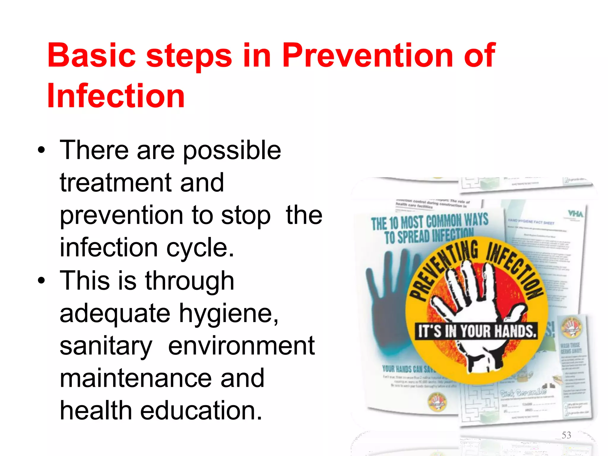 Basic steps in Prevention of
Infection
• There are possible
treatment and
prevention to stop the
infection cycle.
• This is through
adequate hygiene,
sanitary environment
maintenance and
health education.
53
 