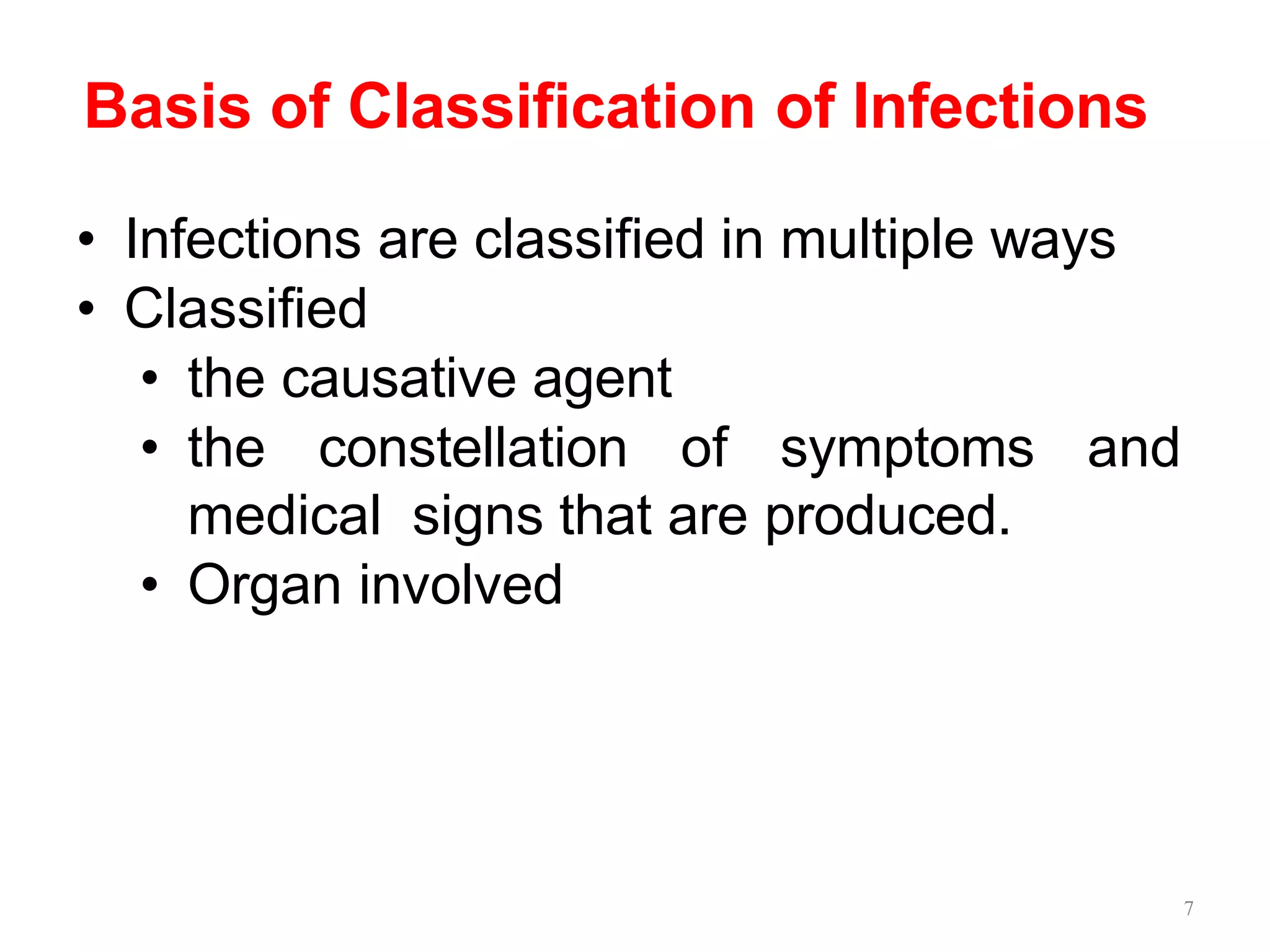7
Basis of Classification of Infections
• Infections are classified in multiple ways
• Classified
• the causative agent
• the constellation of symptoms and
medical signs that are produced.
• Organ involved
 