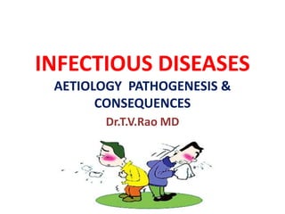 INFECTIOUS DISEASES
AETIOLOGY PATHOGENESIS &
CONSEQUENCES
Dr.T.V.Rao MD
 