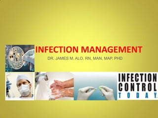 INFECTION MANAGEMENT
DR. JAMES M. ALO. RN, MAN, MAP, PHD
 