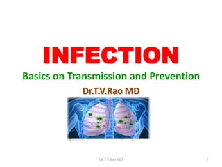 INFECTION
Basics on Transmission and Prevention
Dr.T.V.Rao MD

Dr.T.V.Rao MD

1

 