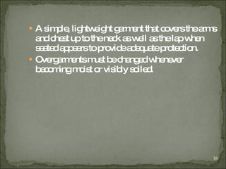 A simple, lightweight garment that covers the arms and chest up to the neck as well as the lap when seated appears to provide adequate protection . Overgarments must be changed whenever becoming moist or visibly soiled. 