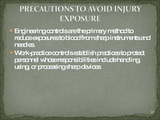 Engineering controls are the primary method to reduce exposures to blood from sharp instruments and needles.  Work-practice controls establish practices to protect personnel whose responsibilities include handling, using, or processing sharp devices. 