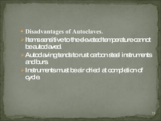 Disadvantages of Autoclaves.   Items sensitive to the elevated temperature cannot be autoclaved . Autoclaving tends to rust carbon steel instruments and burs.  Instruments must be air dried  at completion of cycle. 