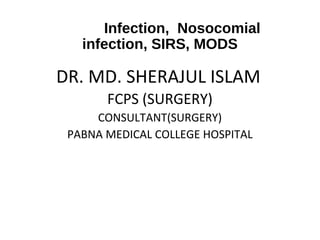 Infection, Nosocomial
infection, SIRS, MODS

DR. MD. SHERAJUL ISLAM
FCPS (SURGERY)
CONSULTANT(SURGERY)
PABNA MEDICAL COLLEGE HOSPITAL

 