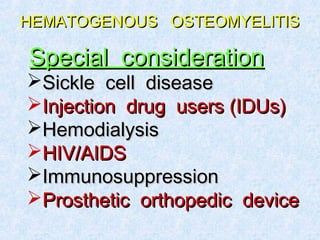 HEMATOGENOUS OSTEOMYELITISHEMATOGENOUS OSTEOMYELITIS
Special considerationSpecial consideration
Sickle cell diseaseSickle cell disease
Injection drug users (IDUs)Injection drug users (IDUs)
HemodialysisHemodialysis
HIV/AIDSHIV/AIDS
ImmunosuppressionImmunosuppression
Prosthetic orthopedic deviceProsthetic orthopedic device
 