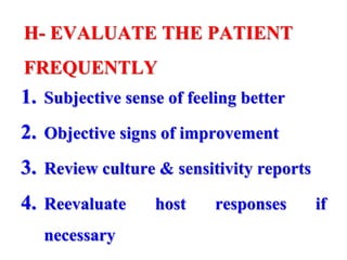 H- EVALUATE THE PATIENT
FREQUENTLY
1. Subjective sense of feeling better
2. Objective signs of improvement
3. Review culture & sensitivity reports
4. Reevaluate host responses if
necessary
 